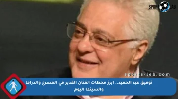 توفيق عبد الحميد.. أبرز محطات الفنان القدير في المسرح والدراما والسينما اليوم